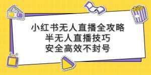 小红书无人直播全攻略:半无人直播技巧,安全高效不封号-庄子聊项目