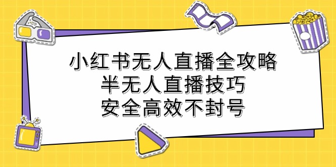 小红书无人直播全攻略：半无人直播技巧，安全高效不封号-庄子聊项目
