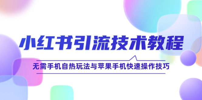 小红书引流技术教程：无需手机自热玩法与苹果手机快速操作技巧-庄子聊项目