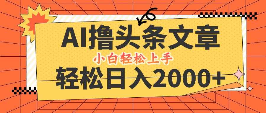 AI撸头条最新玩法，轻松日入2000+，当天起号，第二天见收益，小白轻松…-庄子聊项目