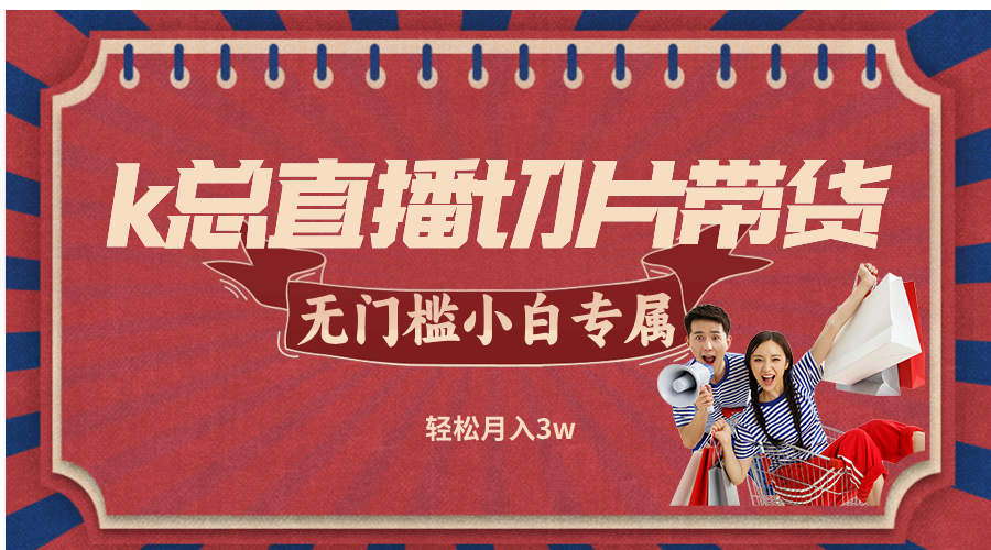 k总直播切片带货，无需授权，无门槛小白轻松月入3w-庄子聊项目