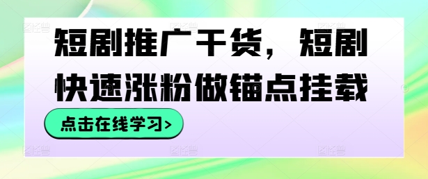 短剧推广干货，短剧快速涨粉做锚点挂载-庄子聊项目