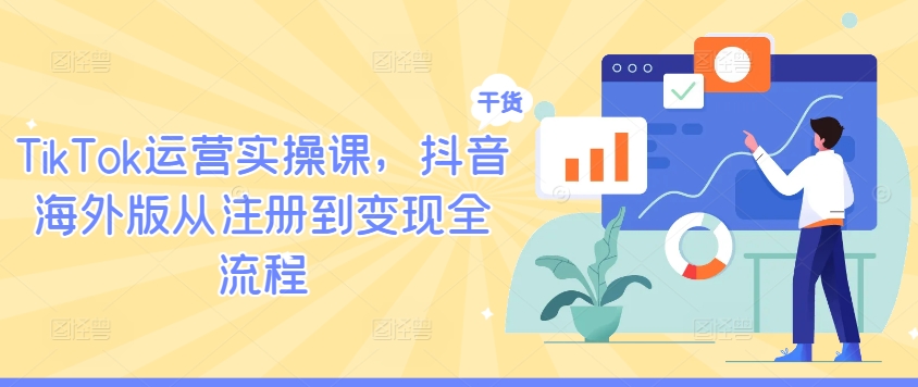 TikTok运营实操课，抖音海外版从注册到变现全流程-庄子聊项目