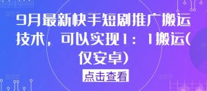 9月最新快手短剧推广搬运技术,可以实现1:1搬运(仅安卓)-庄子聊项目