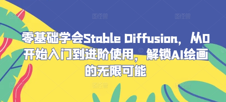 零基础学会Stable Diffusion，从0开始入门到进阶使用，解锁AI绘画的无限可能-庄子聊项目
