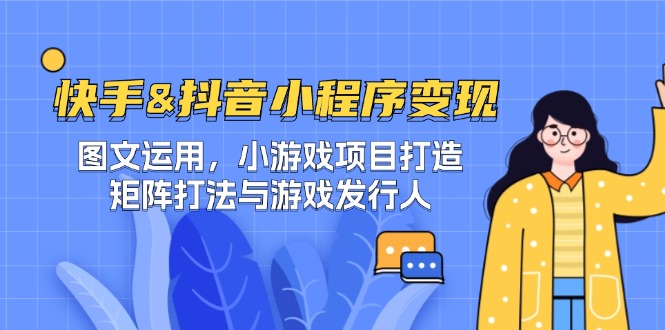 快手&抖音-小程序变现 图文运用/小游戏项目打造/矩阵打法与游戏发行人-庄子聊项目