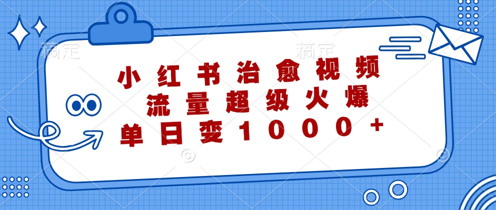 小红书治愈视频，流量超级火爆，单日变现1000+-庄子聊项目