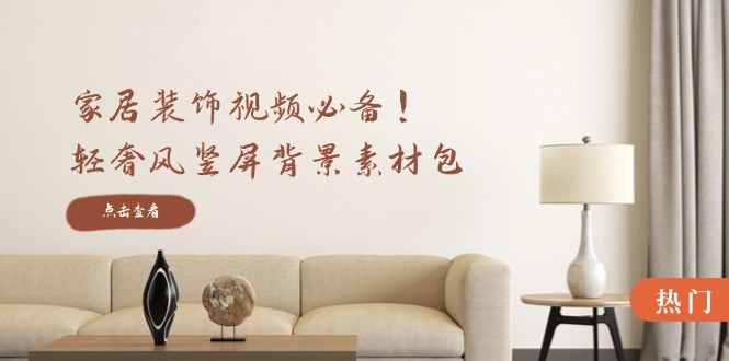 家居装饰视频必备！轻奢风竖屏背景素材包，含清晰、中间虚化、全屏虚化-庄子聊项目