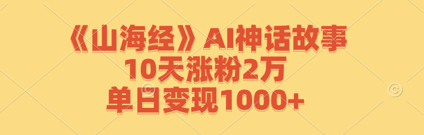 《山海经》AI神话故事，10天涨粉2万，单日变现1000+-庄子聊项目