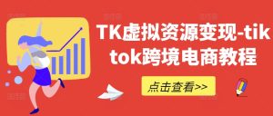 TK虚拟资源变现-tiktok跨境电商教程-庄子聊项目