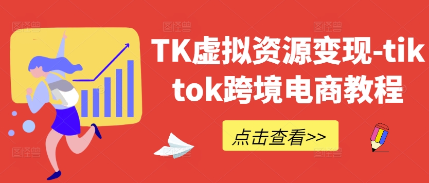 TK虚拟资源变现-tiktok跨境电商教程-庄子聊项目