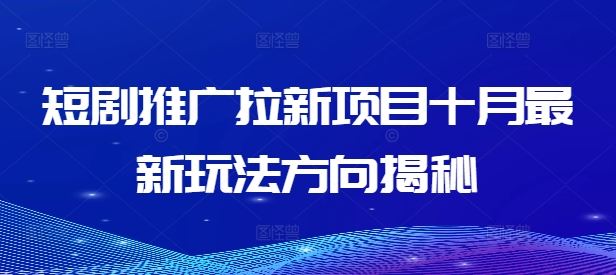 短剧推广拉新项目十月最新玩法方向揭秘-庄子聊项目