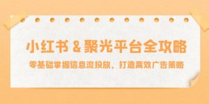 小红薯聚光平台全攻略:零基础掌握信息流投放,打造高效广告策略-庄子聊项目