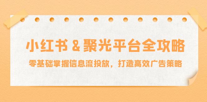 小红薯聚光平台全攻略：零基础掌握信息流投放，打造高效广告策略-庄子聊项目
