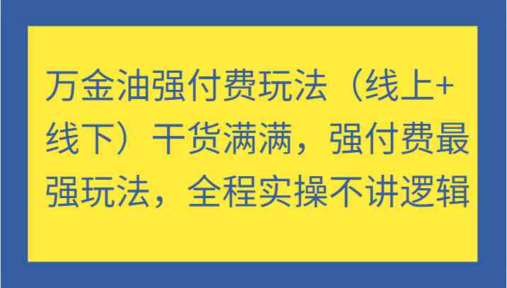 万金油强付费玩法（线上+线下）干货满满，强付费最强玩法，全程实操不讲逻辑-庄子聊项目