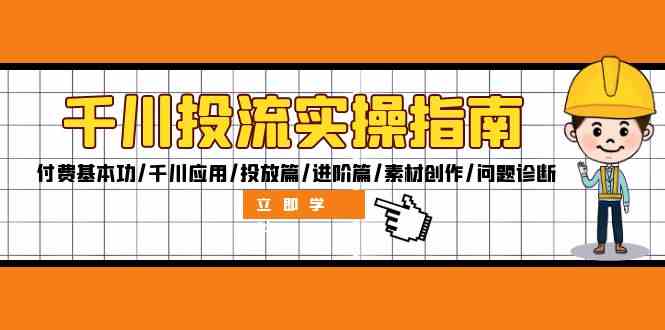 千川投流实操指南：付费基本功/千川应用/投放篇/进阶篇/素材创作/问题诊断-庄子聊项目