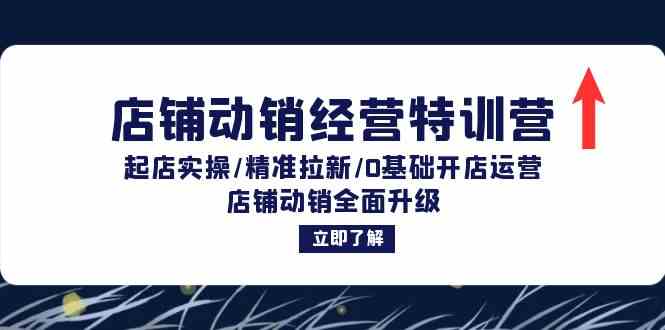 店铺动销经营特训营：起店实操/精准拉新/0基础开店运营/店铺动销全面升级-庄子聊项目