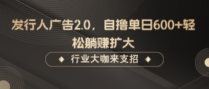 发行人广告2.0,无需任何成本自撸单日600+,轻松躺赚扩大-庄子聊项目