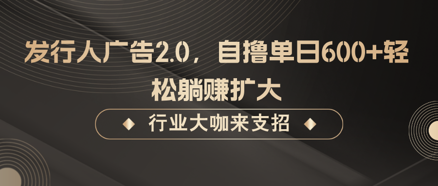 发行人广告2.0，无需任何成本自撸单日600+，轻松躺赚扩大-庄子聊项目
