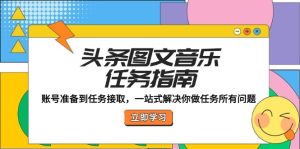 头条图文音乐任务指南:账号准备到任务接取,一站式解决你做任务所有问题-庄子聊项目