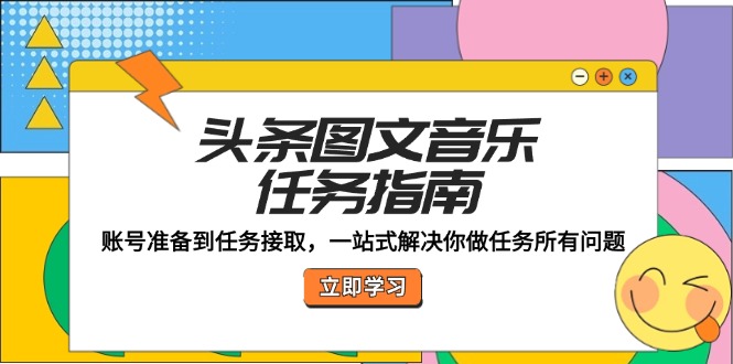头条图文音乐任务指南：账号准备到任务接取，一站式解决你做任务所有问题-庄子聊项目