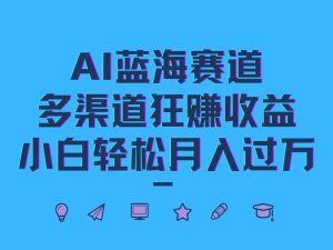 AI蓝海赛道,多渠道狂赚收益,小白轻松月入过万-庄子聊项目