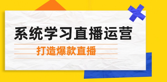 （12802期）系统学习直播运营：掌握起号方法、主播能力、小店随心推，打造爆款直播-庄子聊项目