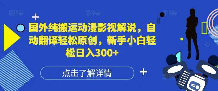 国外纯搬运动漫影视解说，自动翻译轻松原创，新手小白轻松日入300+【揭秘】-庄子聊项目
