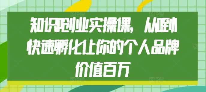 知识IP创业实操课，从0到1快速孵化让你的个人品牌价值百万-庄子聊项目