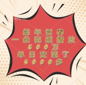 蛇年贺春，一条视频播放600万，单日变现了4000多-庄子聊项目