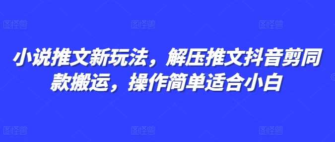 小说推文新玩法，解压推文抖音剪同款搬运，操作简单适合小白-庄子聊项目