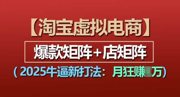 淘宝虚拟电商，2025牛逼新打法：爆款矩阵+店矩阵，月入过万-庄子聊项目