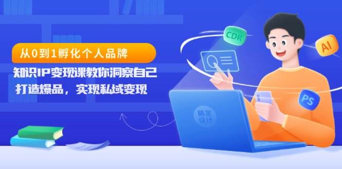 （13678期）从0到1孵化个人品牌，知识IP变现课教你洞察自己，打造爆品，实现私域变现-庄子聊项目