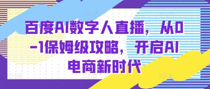 百度AI数字人直播带货，从0-1保姆级攻略，开启AI电商新时代-庄子聊项目