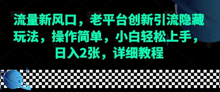 流量新风口，老平台创新引流隐藏玩法，操作简单，小白轻松上手，日入2张，详细教程-庄子聊项目