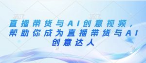 直播带货与AI创意视频,帮助你成为直播带货与AI创意达人-庄子聊项目