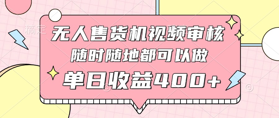 无人售货机视频审核，十秒钟一单，有手机就行，随时随地可做单日收益400+-庄子聊项目