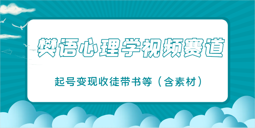 樊语心理学视频教学，最近爆火的视频赛道，起号变现收徒带书等(含素材)-庄子聊项目