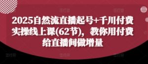 2025自然流直播起号+千川付费实操线上课(62节)，教你用付费给直播间做增量-庄子聊项目