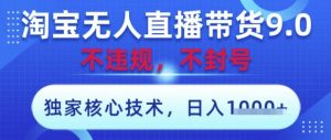 淘宝无人直播带货9.0 ，独家核心技术，不违规，不封号，操作简单，当天开播，当天见收益，日入数张【揭秘】-庄子聊项目