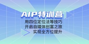 AIP特训营,用四位定位法等技巧,开启自媒体创富之旅,实现全方位提升-庄子聊项目