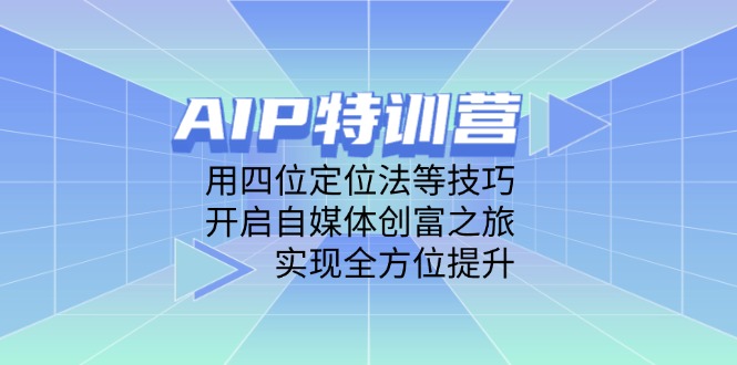 AIP特训营，用四位定位法等技巧，开启自媒体创富之旅，实现全方位提升-庄子聊项目
