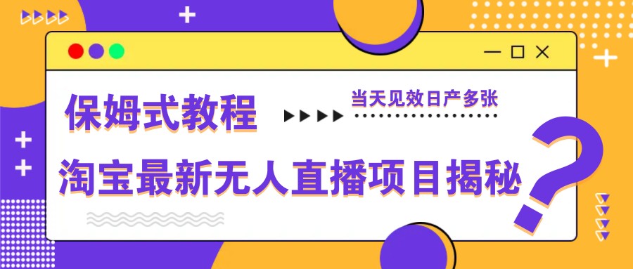 淘宝最新无人直播项目揭秘，保姆式教程，当天见效日产多张-庄子聊项目