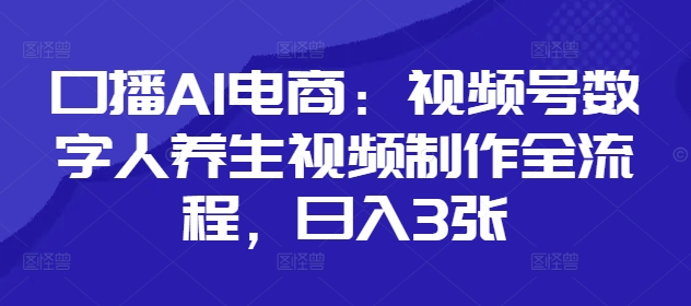 口播AI电商：视频号数字人养生视频制作全流程，日入3张-庄子聊项目