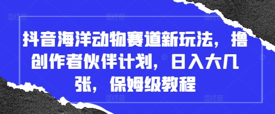 抖音海洋动物赛道新玩法，撸创作者伙伴计划，日入大几张，保姆级教程-庄子聊项目