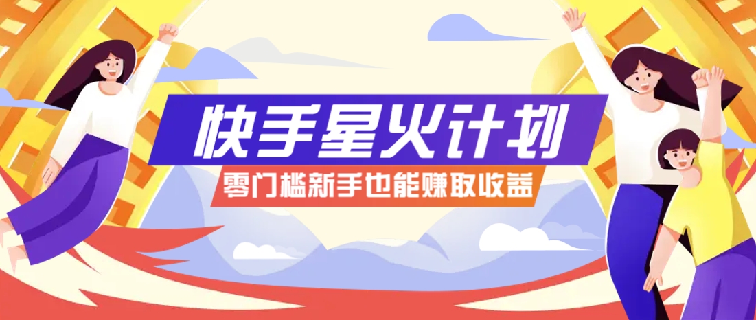 快手星火计划，零门槛、零粉丝也能参与，而且收益可观，一条视频爆赚7000+！-庄子聊项目