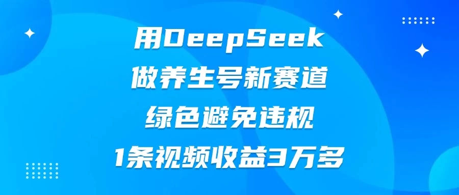 用DeepSeek做养生号新赛道，绿色避免违规，1条视频收益3万多-庄子聊项目