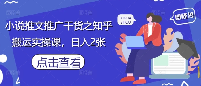 小说推文推广干货之知乎搬运实操课，日入2张-庄子聊项目