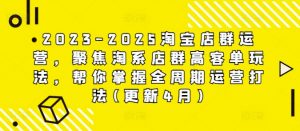 2023-2025淘宝店群运营，聚焦淘系店群高客单玩法，帮你掌握全周期运营打法(更新4月)-庄子聊项目