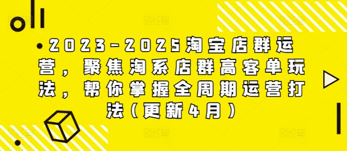 2023-2025淘宝店群运营，聚焦淘系店群高客单玩法，帮你掌握全周期运营打法(更新4月)-庄子聊项目